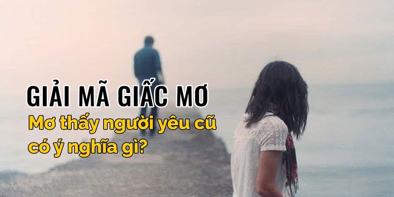 Mơ thấy người yêu cũ mang lại điềm báo gì